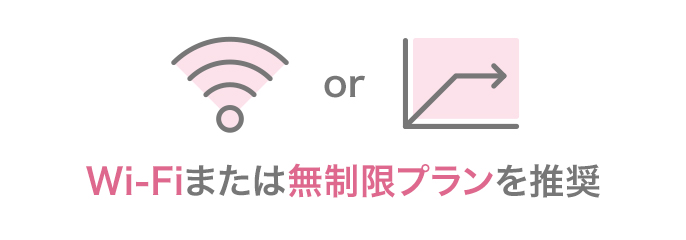 Wi-Fi環境の用意または容量無制限プランの契約をオススメしています。